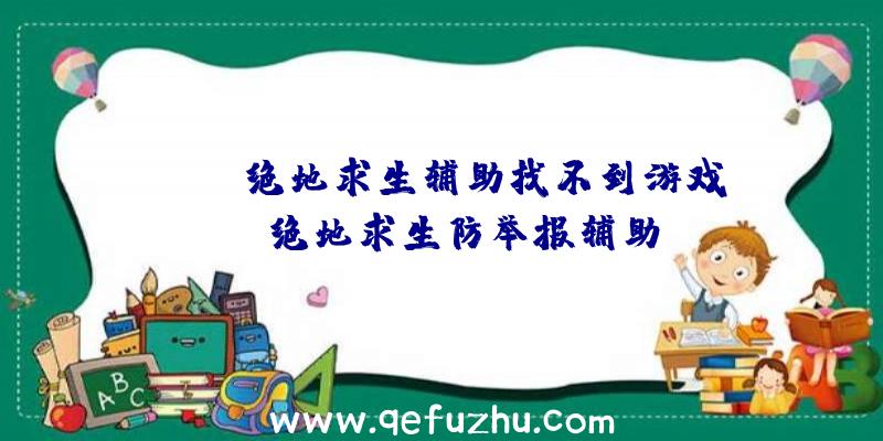 「tnt绝地求生辅助找不到游戏」|绝地求生防举报辅助